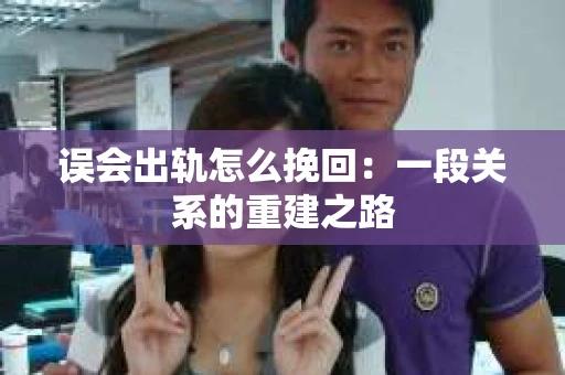 误会出轨怎么挽回：一段关系的重建之路
