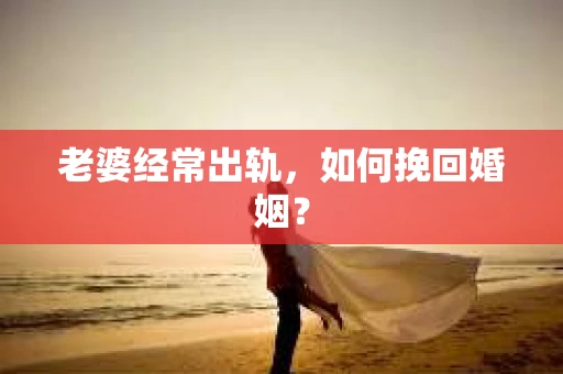老婆经常出轨，如何挽回婚姻？