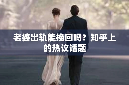 老婆出轨能挽回吗？知乎上的热议话题