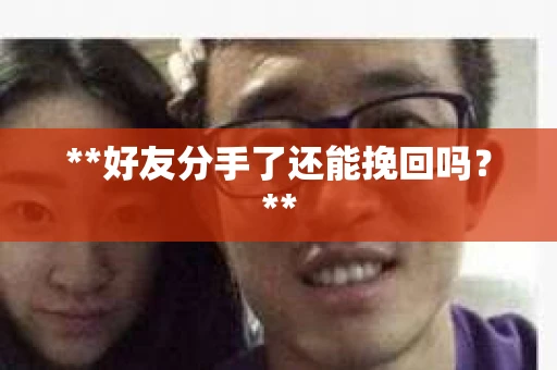 **好友分手了还能挽回吗？**