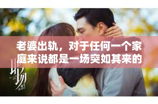 老婆出轨，对于任何一个家庭来说都是一场突如其来的风暴。面对这样的困境，如何挽回婚姻，重拾家庭的和谐，成为了许多人迫切想要了解的问题。今天，我们就来聊聊这个敏感而现实的话题——老婆出轨最好的挽回办法。