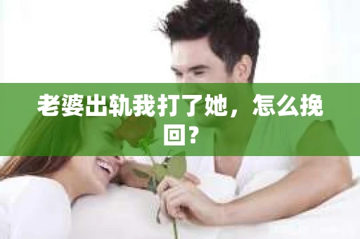 老婆出轨我打了她，怎么挽回？