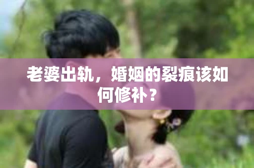 老婆出轨，婚姻的裂痕该如何修补？