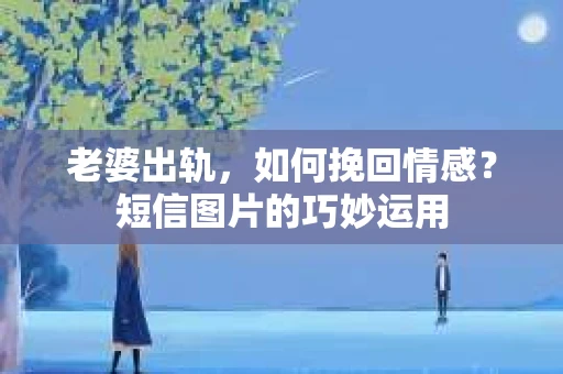 老婆出轨，如何挽回情感？短信图片的巧妙运用