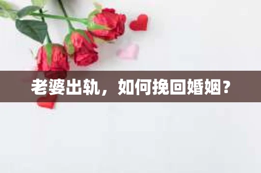 老婆出轨，如何挽回婚姻？