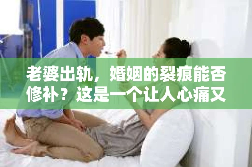 老婆出轨，婚姻的裂痕能否修补？这是一个让人心痛又充满疑惑的问题。在小说的世界里，这样的故事屡见不鲜，但现实中的我们，又该如何面对这样的困境呢？今天，就让我们一起来探讨一下，老婆出轨，婚姻能否挽回来。