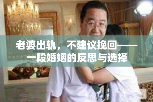 老婆出轨，不建议挽回——一段婚姻的反思与选择