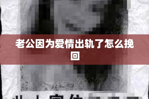 老公因为爱情出轨了怎么挽回