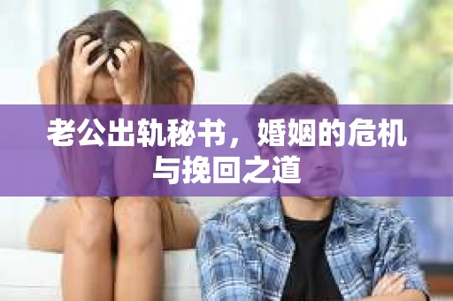 老公出轨秘书，婚姻的危机与挽回之道