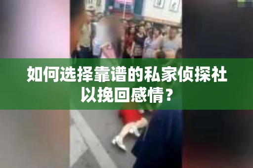 如何选择靠谱的私家侦探社以挽回感情? 如何选择靠谱的私家侦探社以挽回感情?