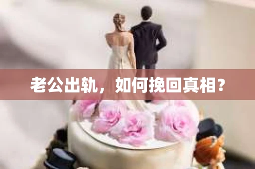 老公出轨，如何挽回真相？