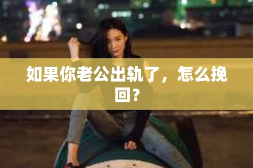 如果你老公出轨了，怎么挽回？