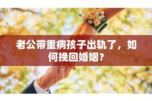 老公带重病孩子出轨了，如何挽回婚姻？