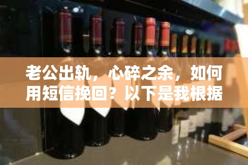 老公出轨，心碎之余，如何用短信挽回？以下是我根据实际情况整理的一些短信内容，希望能给你带来一些启发。