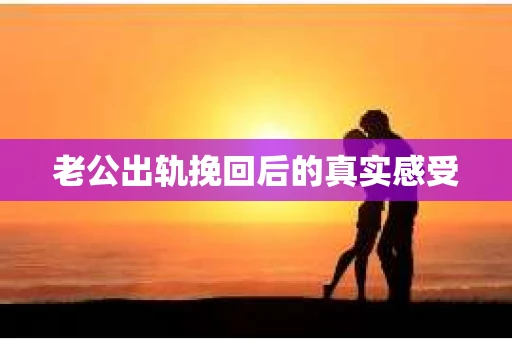老公出轨挽回后的真实感受