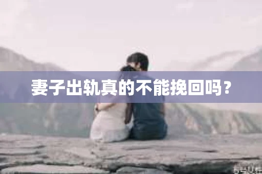 妻子出轨真的不能挽回吗？