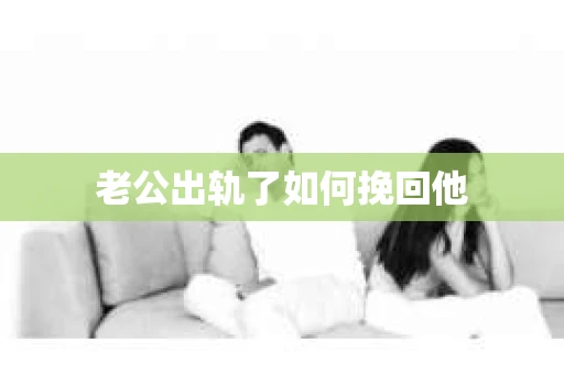 老公出轨了如何挽回他