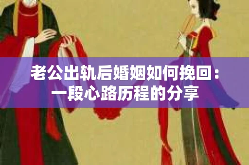 老公出轨后婚姻如何挽回：一段心路历程的分享