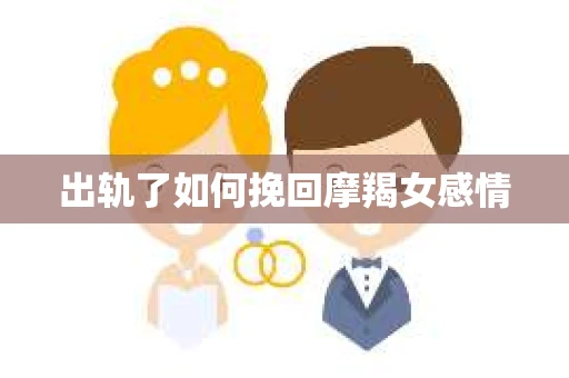 出轨了如何挽回摩羯女感情