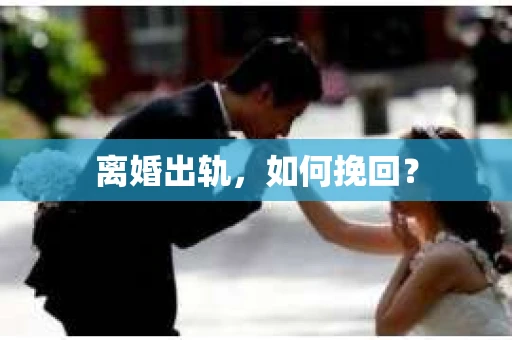离婚出轨，如何挽回？