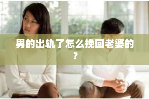 男的出轨了怎么挽回老婆的？