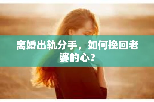 离婚出轨分手，如何挽回老婆的心？