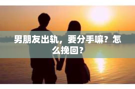 男朋友出轨，要分手嘛？怎么挽回？