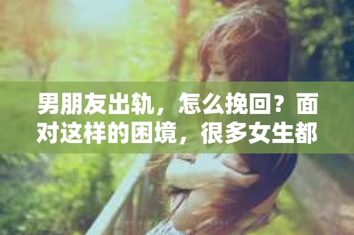男朋友出轨，怎么挽回？面对这样的困境，很多女生都会感到无助和痛苦。但请相信，无论情况多么糟糕，都有可能找到解决问题的方法。今天，就让我来和大家聊聊，当男朋友出轨时，我们应该如何挽回这段感情。