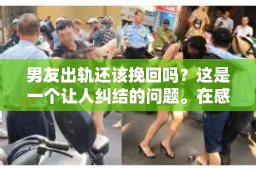 男友出轨还该挽回吗？这是一个让人纠结的问题。在感情的世界里，每个人都会遇到各种各样的困扰，而出轨无疑是其中最让人痛苦的一种。那么，当男友出轨时，我们究竟该不该挽回这段感情呢？以下是我的一些看法。