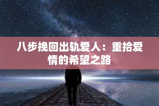 八步挽回出轨爱人：重拾爱情的希望之路