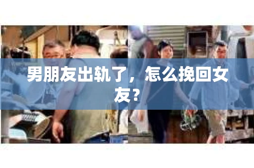 男朋友出轨了，怎么挽回女友？