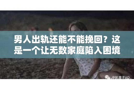 男人出轨还能不能挽回？这是一个让无数家庭陷入困境的问题。在这个问题上，我作为一名专业律师，将从法律、心理和社会等多个角度，为大家分析男人出轨后是否还有挽回的可能。