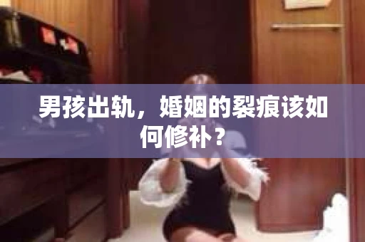 男孩出轨，婚姻的裂痕该如何修补？