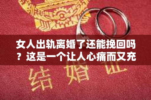 女人出轨离婚了还能挽回吗？这是一个让人心痛而又充满疑惑的问题。在这个充满变数的世界里，婚姻的稳固性似乎变得越来越脆弱。那么，当女人出轨导致离婚后，还有没有可能挽回这段婚姻呢？让我们一起来探讨这个问题。