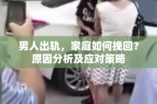 男人出轨，家庭如何挽回？原因分析及应对策略