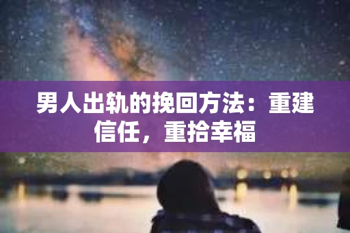 男人出轨的挽回方法：重建信任，重拾幸福