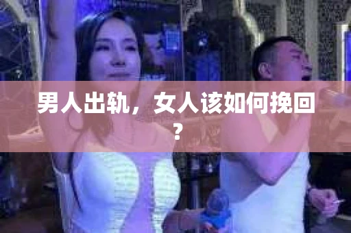 男人出轨，女人该如何挽回？