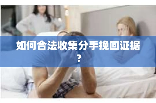 如何合法收集分手挽回证据？