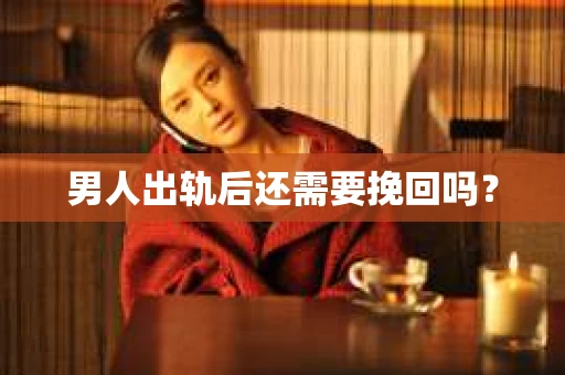 男人出轨后还需要挽回吗？