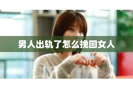 男人出轨了怎么挽回女人