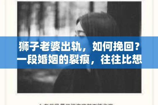 狮子老婆出轨，如何挽回？一段婚姻的裂痕，往往比想象中更难以修复。但面对这样的困境，我们仍可以尝试寻找解决问题的方法。以下，我将结合实际情况，分享一些关于如何挽回狮子老婆出轨的心得。