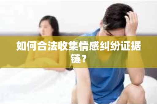 如何合法收集情感纠纷证据链？