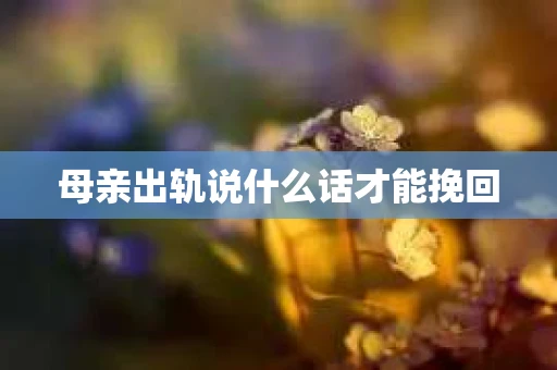 母亲出轨说什么话才能挽回