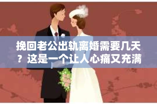 挽回老公出轨离婚需要几天？这是一个让人心痛又充满疑惑的问题。每个人的情况都是独一无二的，所以答案并不简单。在这篇文章中，我将结合实际情况，为大家分析这个问题，希望能给你一些启示。