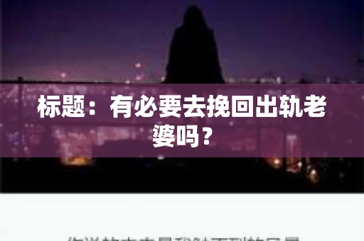 标题：有必要去挽回出轨老婆吗？