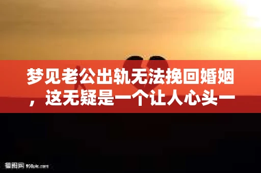 梦见老公出轨无法挽回婚姻，这无疑是一个让人心头一紧的梦境。在现实生活中，婚姻问题一直是人们关注的焦点，而梦境中的出轨，更是让人心生疑虑。那么，这样的梦境究竟预示着什么？我们又该如何面对呢？今天，就让我们一起来探讨一下这个话题。