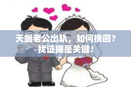 天蝎老公出轨，如何挽回？找证据是关键！