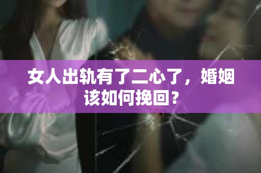 女人出轨有了二心了，婚姻该如何挽回？