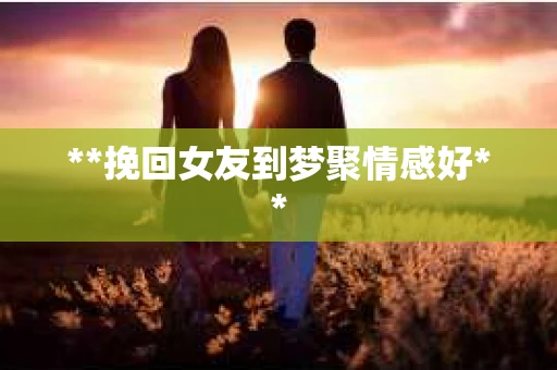 **挽回女友到梦聚情感好**