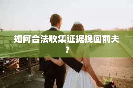 如何合法收集证据挽回前夫？